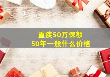 重疾50万保额 50年一般什么价格